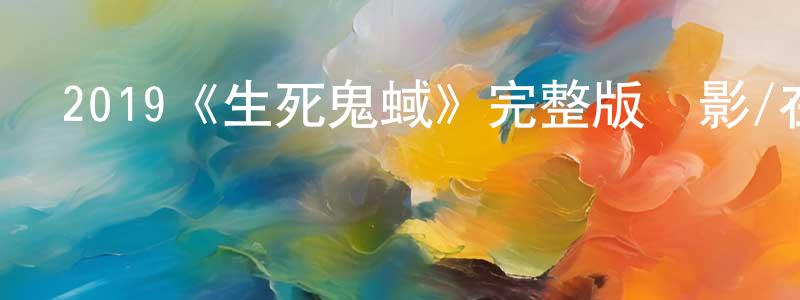 卜凡英的動漫綜藝大全,2019《生死鬼蜮》完整版電影/在線觀看/百度云-美劇天堂